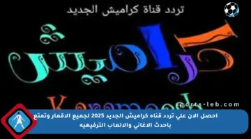 احصل الآن على تردد قناة كراميش الجديد 2025 لجميع الأقمار وتمتع بأحدث الأغاني والألعاب الترفيهية